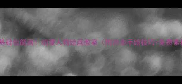 图片 🎨零基础也能画！动漫人物绘画教案（附20步手绘技巧+免费素材）1