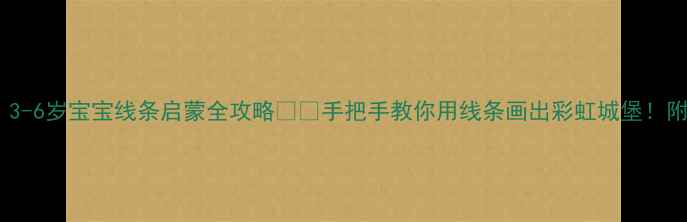图片 🎨零基础必看！3-6岁宝宝线条启蒙全攻略🎨✨手把手教你用线条画出彩虹城堡！附免费教案模板2