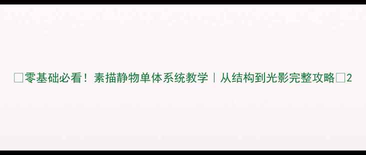 图片 🎨零基础必看！素描静物单体系统教学｜从结构到光影完整攻略✨2