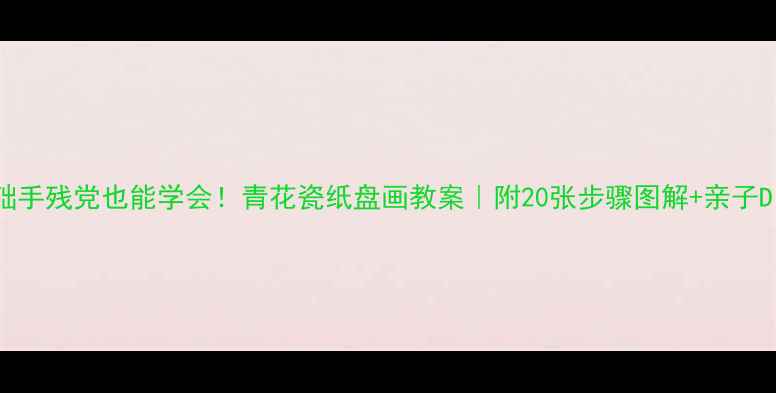 图片 🎨零基础手残党也能学会！青花瓷纸盘画教案｜附20张步骤图解+亲子DIY攻略2