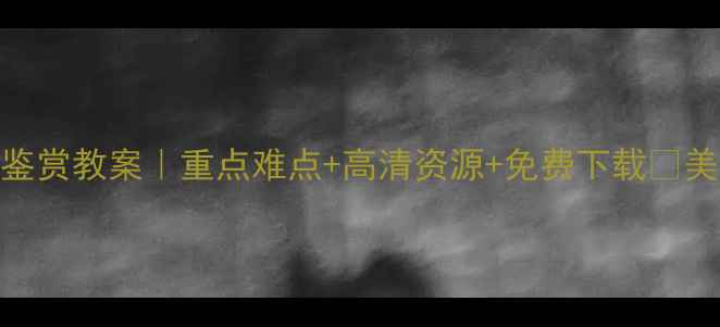 图片 🎨高一美术鉴赏教案｜重点难点+高清资源+免费下载✨美术生必看📚