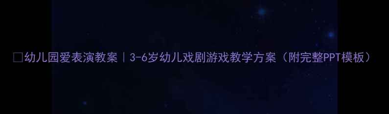 图片 🎭幼儿园爱表演教案｜3-6岁幼儿戏剧游戏教学方案（附完整PPT模板）