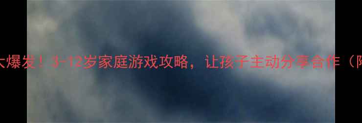 图片 🎮玩具社交力大爆发！3-12岁家庭游戏攻略，让孩子主动分享合作（附免费资源包）