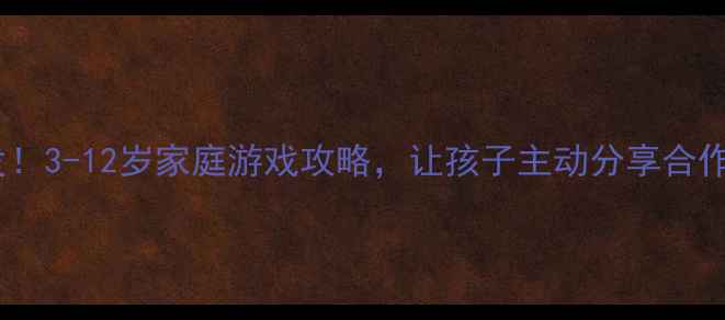 图片 🎮玩具社交力大爆发！3-12岁家庭游戏攻略，让孩子主动分享合作（附免费资源包）1