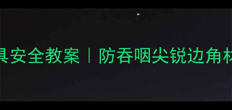 图片 🎯中班幼儿玩具安全教案｜防吞咽尖锐边角材质挑选全攻略