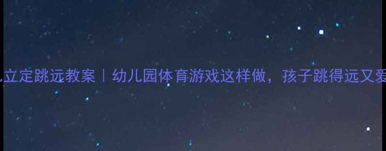 图片 🎯幼儿立定跳远教案｜幼儿园体育游戏这样做，孩子跳得远又爱动！2