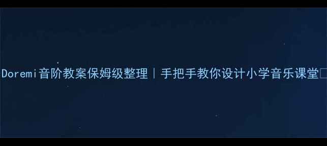 图片 🎵Doremi音阶教案保姆级整理｜手把手教你设计小学音乐课堂🎶1