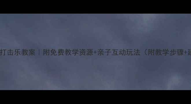 图片 🎵中班幼儿打击乐教案｜附免费教学资源+亲子互动玩法（附教学步骤+延伸活动）2