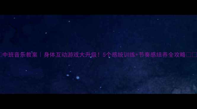 图片 🎵中班音乐教案｜身体互动游戏大升级！5个感统训练+节奏感培养全攻略👶🏻2
