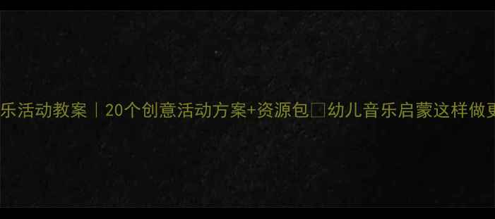 图片 🎵中班音乐活动教案｜20个创意活动方案+资源包📚幼儿音乐启蒙这样做更有效！2