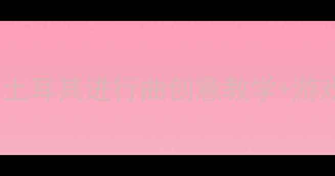 图片 🎵中班音乐活动｜土耳其进行曲创意教学+游戏+亲子互动全攻略