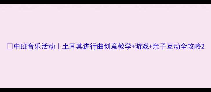 图片 🎵中班音乐活动｜土耳其进行曲创意教学+游戏+亲子互动全攻略2