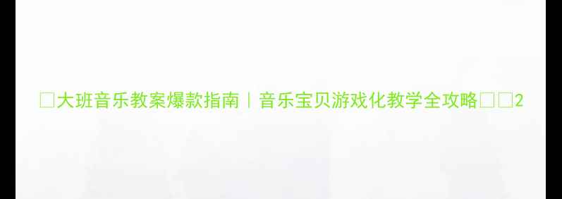 图片 🎵大班音乐教案爆款指南｜音乐宝贝游戏化教学全攻略👶✨2