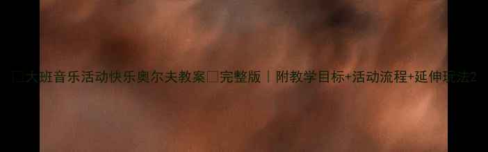 图片 🎵大班音乐活动快乐奥尔夫教案✨完整版｜附教学目标+活动流程+延伸玩法2