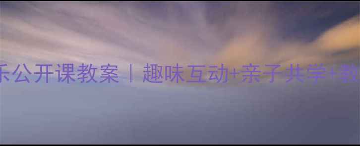 图片 🎵学前班音乐公开课教案｜趣味互动+亲子共学+教学成果展示1