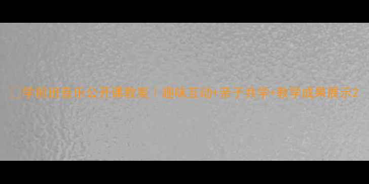 图片 🎵学前班音乐公开课教案｜趣味互动+亲子共学+教学成果展示2