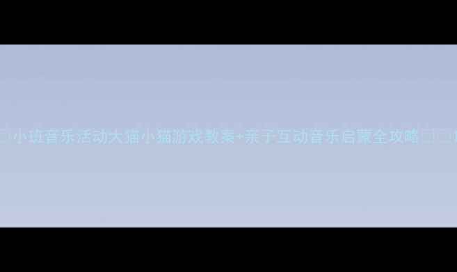 图片 🎵小班音乐活动大猫小猫游戏教案+亲子互动音乐启蒙全攻略👶✨1