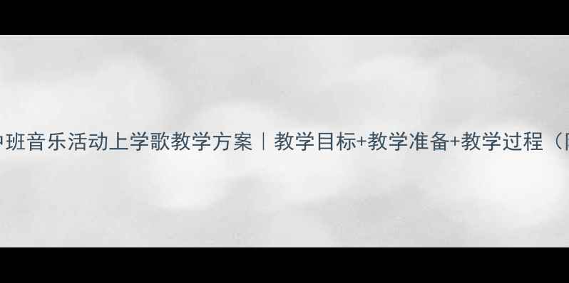 图片 🎵幼儿园中班音乐活动上学歌教学方案｜教学目标+教学准备+教学过程（附资源包）