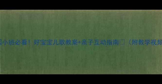 图片 🎵幼儿园小班必看！好宝宝儿歌教案+亲子互动指南👶（附教学视频链接）1