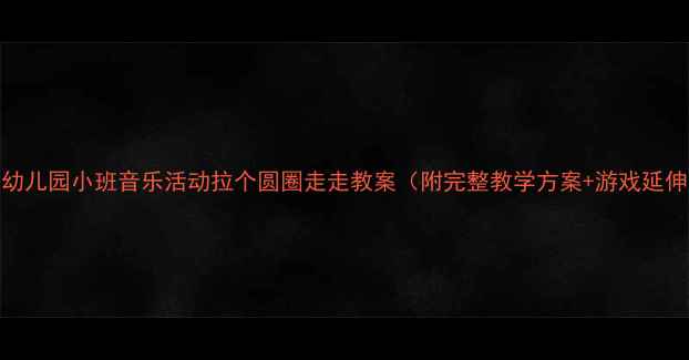 图片 🎵幼儿园小班音乐活动拉个圆圈走走教案（附完整教学方案+游戏延伸）