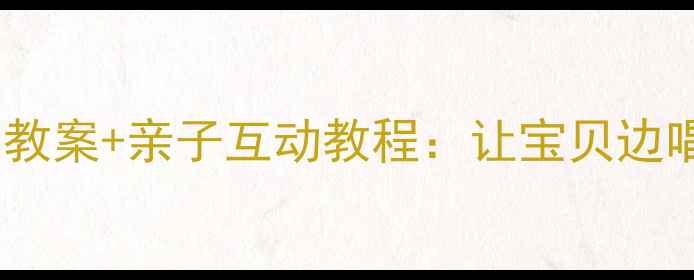 图片 🎵幼儿园手工课必备！儿歌配画教案+亲子互动教程：让宝贝边唱边画，轻松掌握色彩与节奏！2