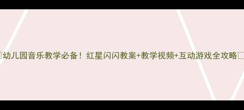 图片 🎵幼儿园音乐教学必备！红星闪闪教案+教学视频+互动游戏全攻略✨2
