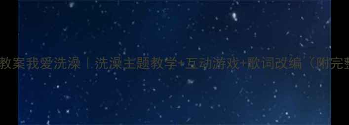 图片 🎵幼儿园音乐教案我爱洗澡｜洗澡主题教学+互动游戏+歌词改编（附完整教学方案）1