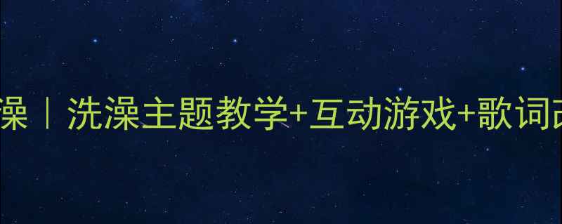图片 🎵幼儿园音乐教案我爱洗澡｜洗澡主题教学+互动游戏+歌词改编（附完整教学方案）2