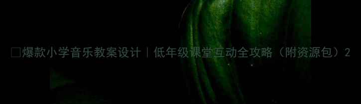 图片 🎵爆款小学音乐教案设计｜低年级课堂互动全攻略（附资源包）2