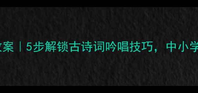 图片 🎵诗经音乐教学教案｜5步解锁古诗词吟唱技巧，中小学音乐课堂必备！1