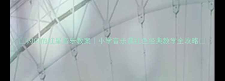 图片 🎵闪闪的红星音乐教案｜小学音乐课红色经典教学全攻略🌟