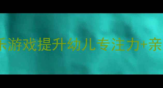 图片 🎵音乐感统课程教案：用音乐游戏提升幼儿专注力+亲子互动指南（附详细教案）1