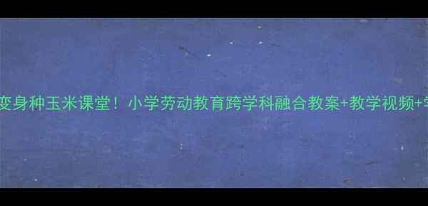 图片 🎵音乐课变身种玉米课堂！小学劳动教育跨学科融合教案+教学视频+学生作品2
