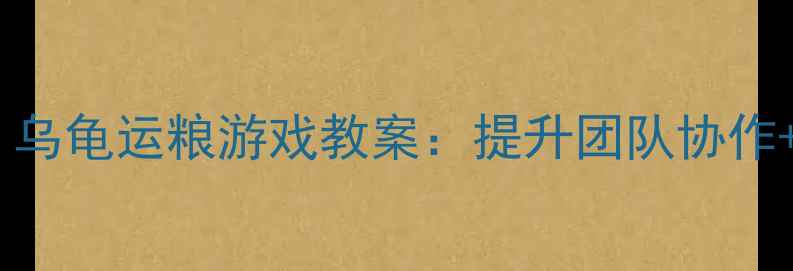 图片 🏃♀️✨体育课必玩！乌龟运粮游戏教案：提升团队协作+体能训练+趣味性✨🚀