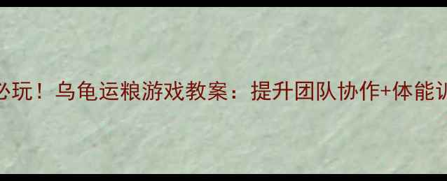图片 🏃♀️✨体育课必玩！乌龟运粮游戏教案：提升团队协作+体能训练+趣味性✨🚀1