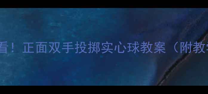图片 🏃♀️体育老师必看！正面双手投掷实心球教案（附教学视频+训练计划）