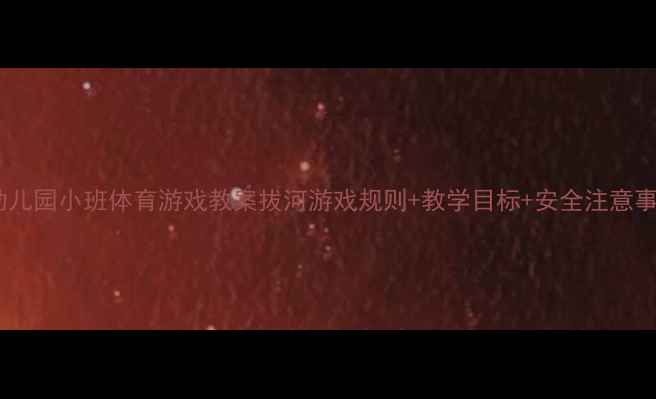 图片 🏆幼儿园小班体育游戏教案拔河游戏规则+教学目标+安全注意事项2