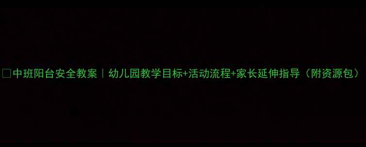 图片 🏡中班阳台安全教案｜幼儿园教学目标+活动流程+家长延伸指导（附资源包）