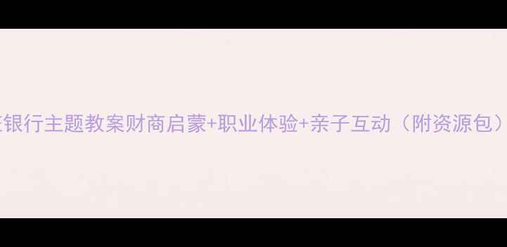 图片 🏦幼儿园大班银行主题教案财商启蒙+职业体验+亲子互动（附资源包）💰👨👩👧👦2