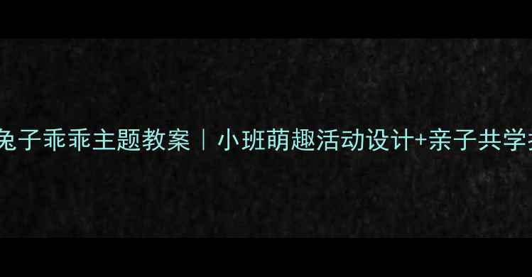 图片 🐇小兔子乖乖主题教案｜小班萌趣活动设计+亲子共学指南1