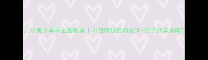 图片 🐇小兔子乖乖主题教案｜小班萌趣活动设计+亲子共学指南2