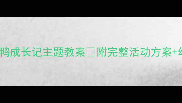 图片 🐔中班小鸡小鸭成长记主题教案🦆附完整活动方案+幼教资源包📚1