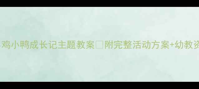 图片 🐔中班小鸡小鸭成长记主题教案🦆附完整活动方案+幼教资源包📚2