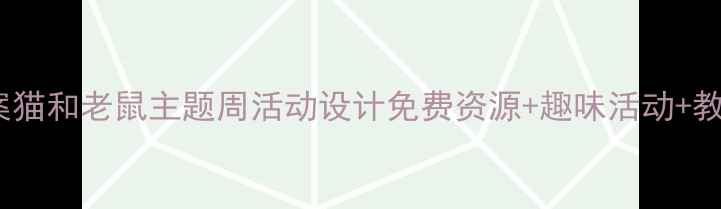 图片 🐱🐭幼儿园教案猫和老鼠主题周活动设计免费资源+趣味活动+教学目标全公开1