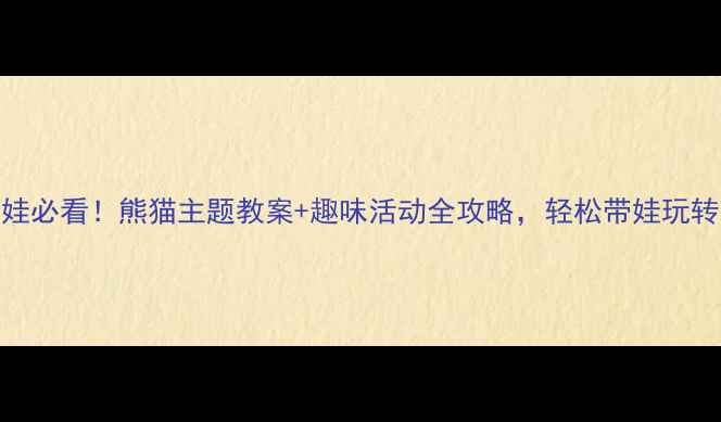 图片 🐼小班萌娃必看！熊猫主题教案+趣味活动全攻略，轻松带娃玩转自然教育