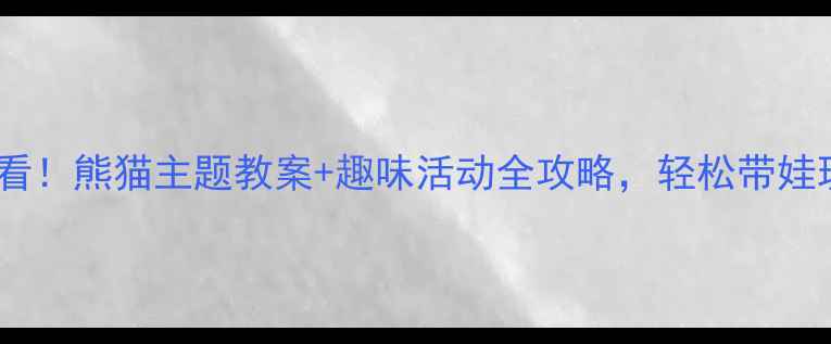 图片 🐼小班萌娃必看！熊猫主题教案+趣味活动全攻略，轻松带娃玩转自然教育1