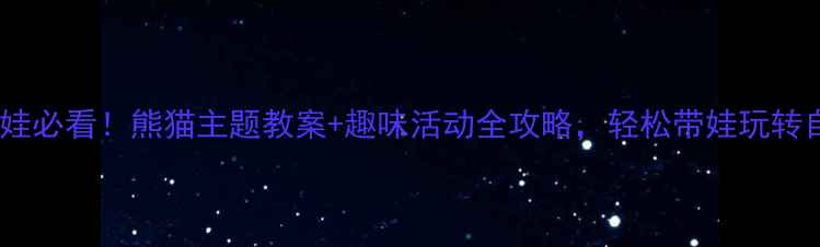 图片 🐼小班萌娃必看！熊猫主题教案+趣味活动全攻略，轻松带娃玩转自然教育2