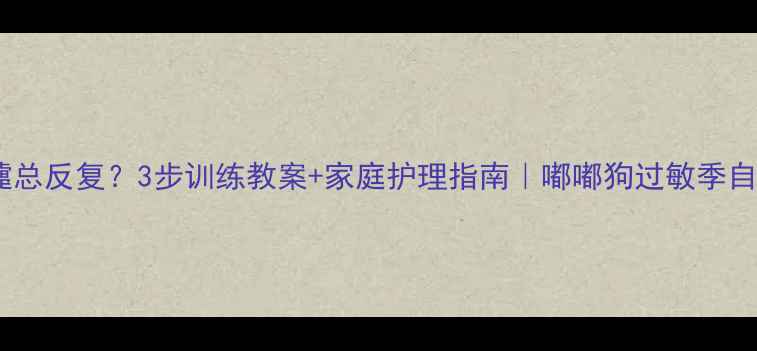 图片 🐾狗狗打喷嚏总反复？3步训练教案+家庭护理指南｜嘟嘟狗过敏季自救全攻略💨2