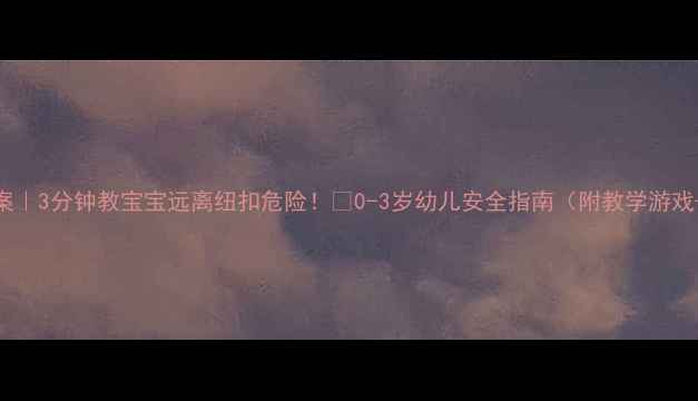 图片 👗小班健康教案｜3分钟教宝宝远离纽扣危险！🔥0-3岁幼儿安全指南（附教学游戏+急救包清单）