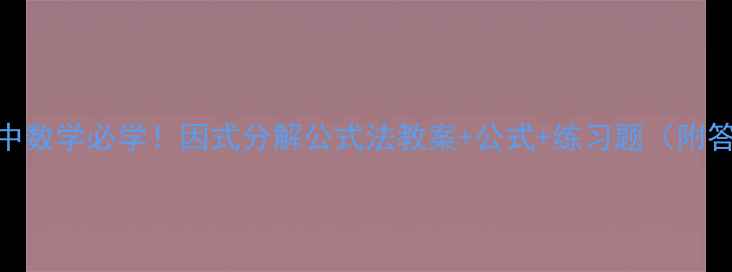 图片 💡初中数学必学！因式分解公式法教案+公式+练习题（附答案）